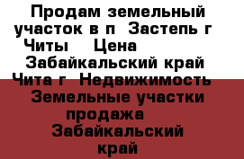 Продам земельный участок в п. Застепь г. Читы  › Цена ­ 300 000 - Забайкальский край, Чита г. Недвижимость » Земельные участки продажа   . Забайкальский край